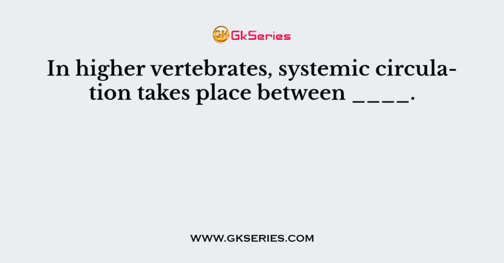 In higher vertebrates, systemic circulation takes place between