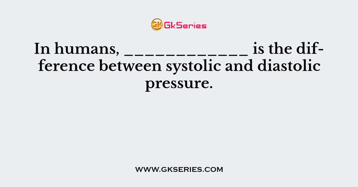 In humans, ____________ is the difference between systolic and diastolic pressure.