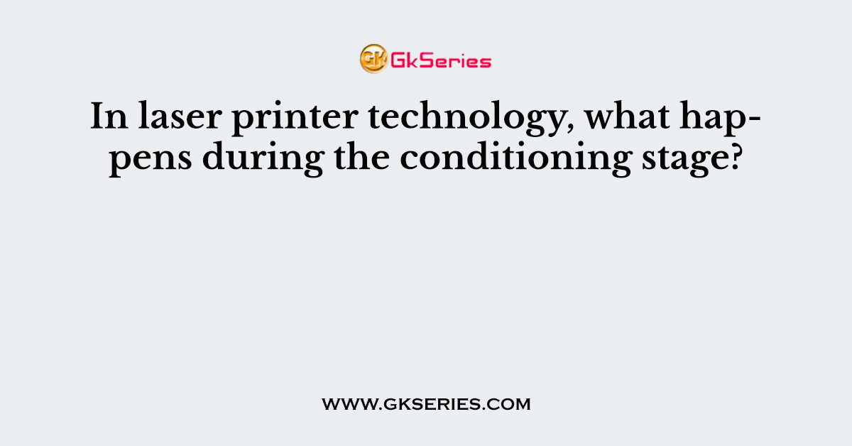 In laser printer technology, what happens during the conditioning stage?