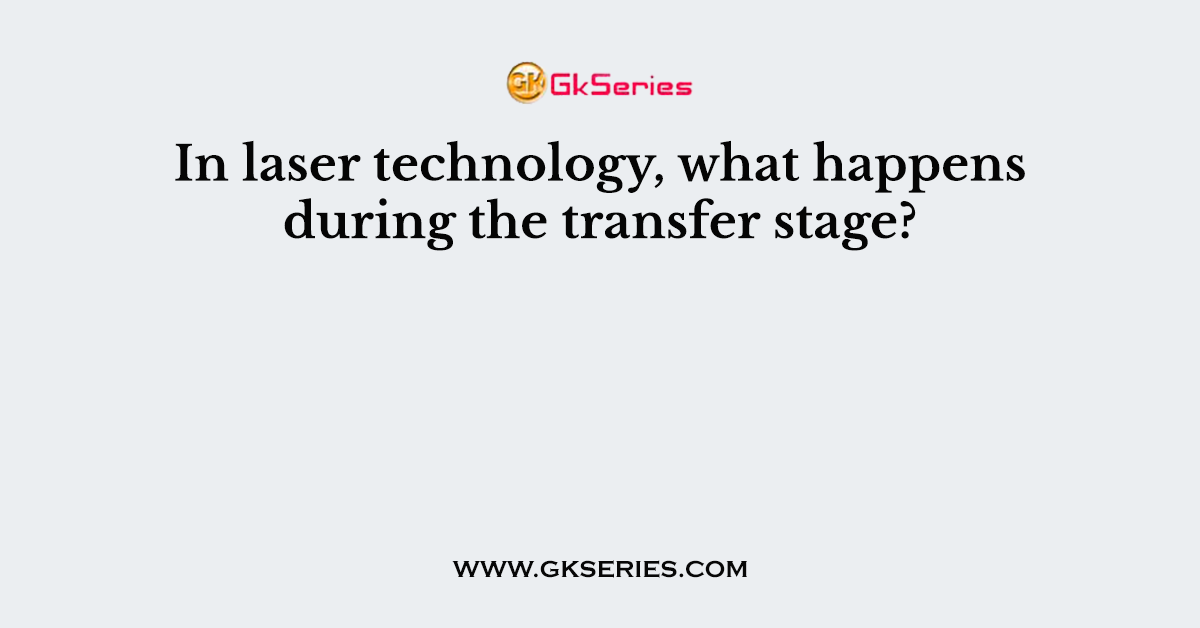 In laser technology, what happens during the transfer stage?