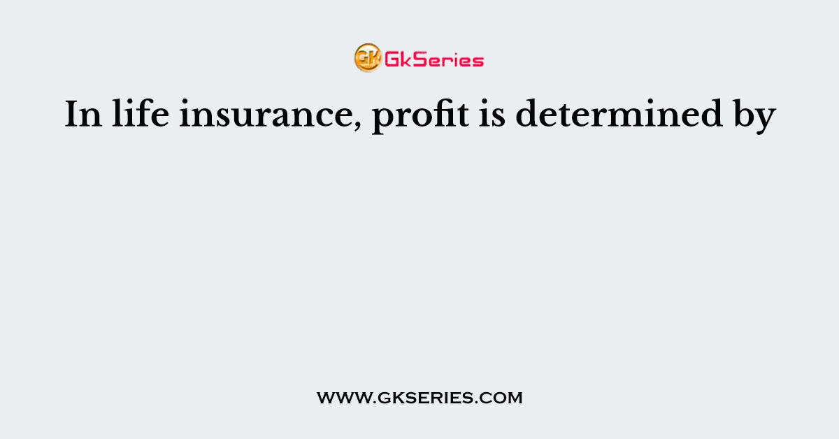In life insurance, profit is determined by
