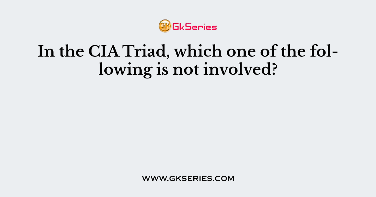 In the CIA Triad, which one of the following is not involved?