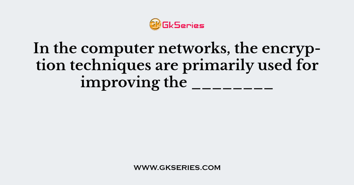 In the computer networks, the encryption techniques are primarily used for improving the ________