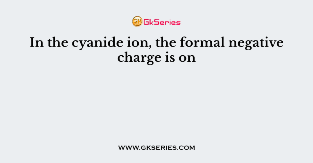 in-the-cyanide-ion-the-formal-negative-charge-is-on