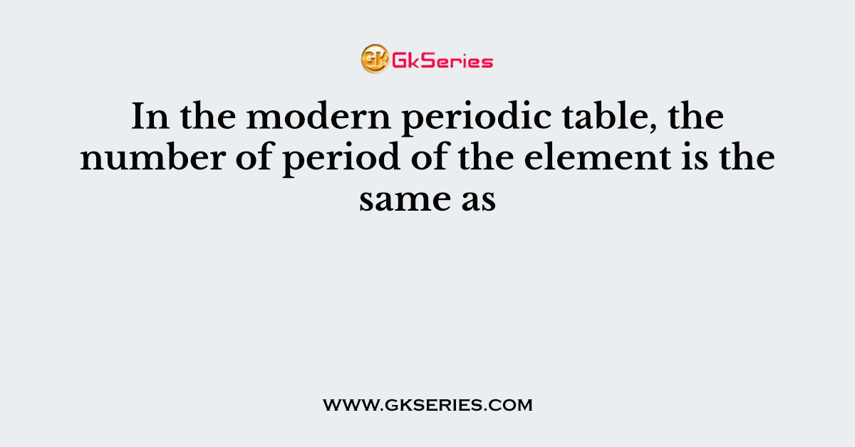 In the modern periodic table, the number of period of the element is the same as