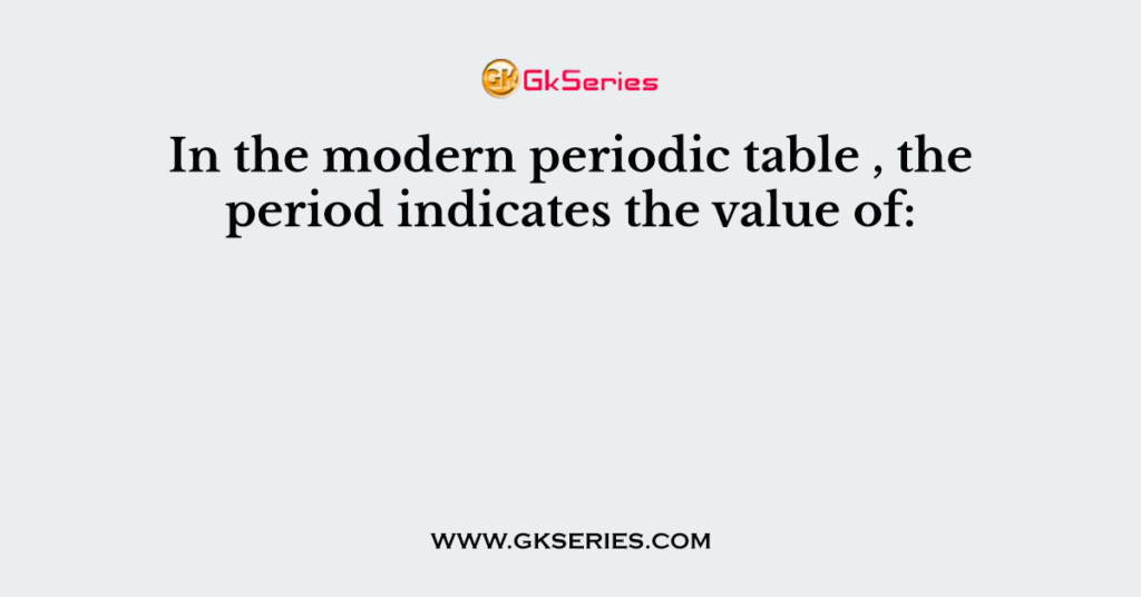 In the modern periodic table , the period indicates the value of: