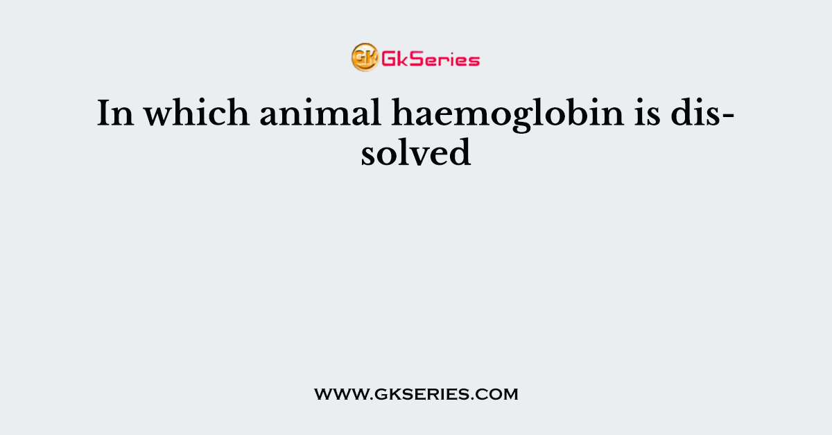 In which animal haemoglobin is dissolved