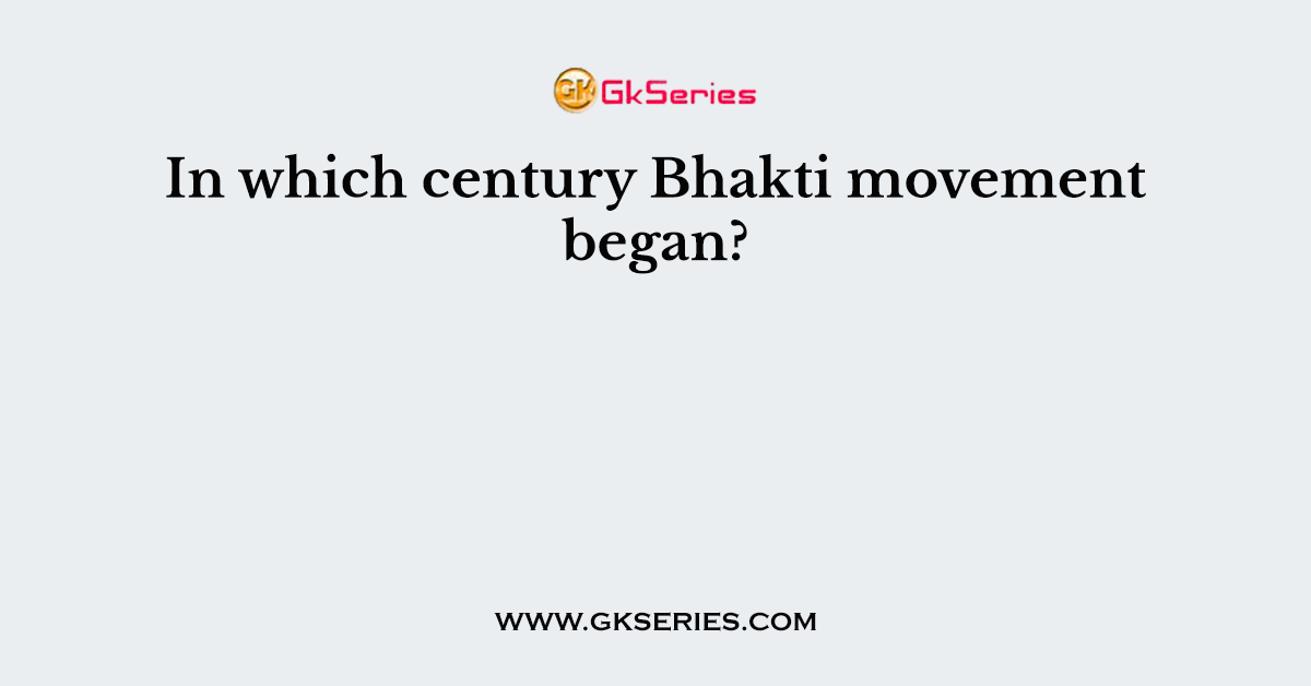 In which century Bhakti movement began?