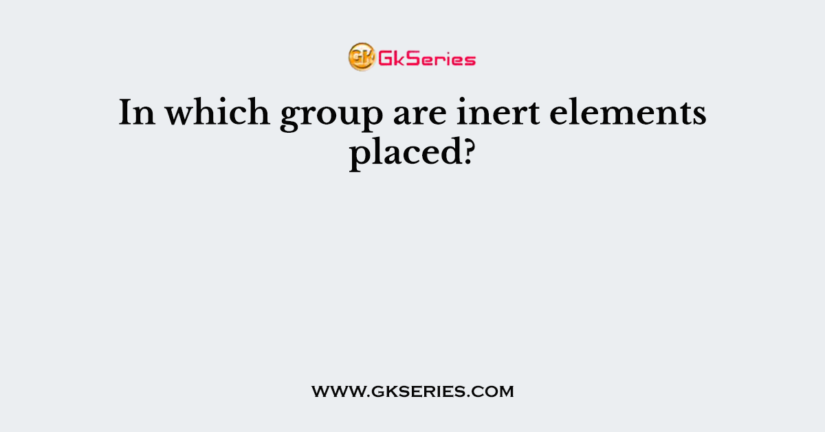 In which group are inert elements placed?