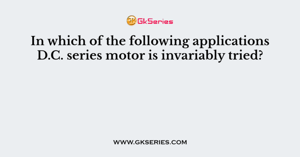 In which of the following applications D.C. series motor is invariably tried?