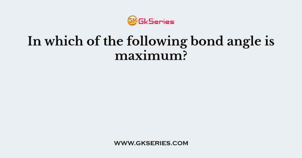 In which of the following bond angle is maximum?