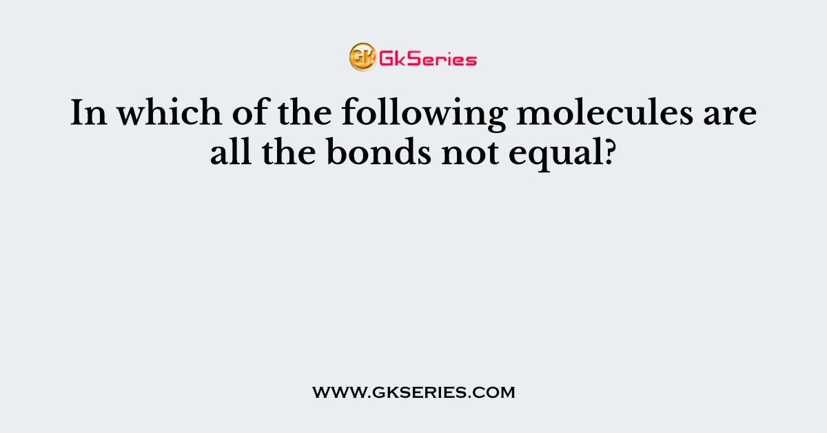 In which of the following molecules are all the bonds not equal?
