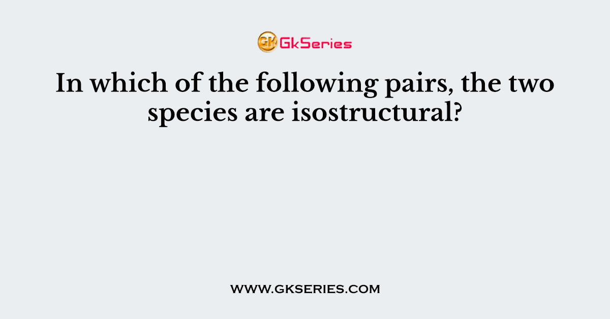 In which of the following pairs, the two species are isostructural?