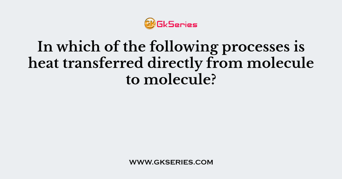 In which of the following processes is heat transferred directly from molecule to molecule?