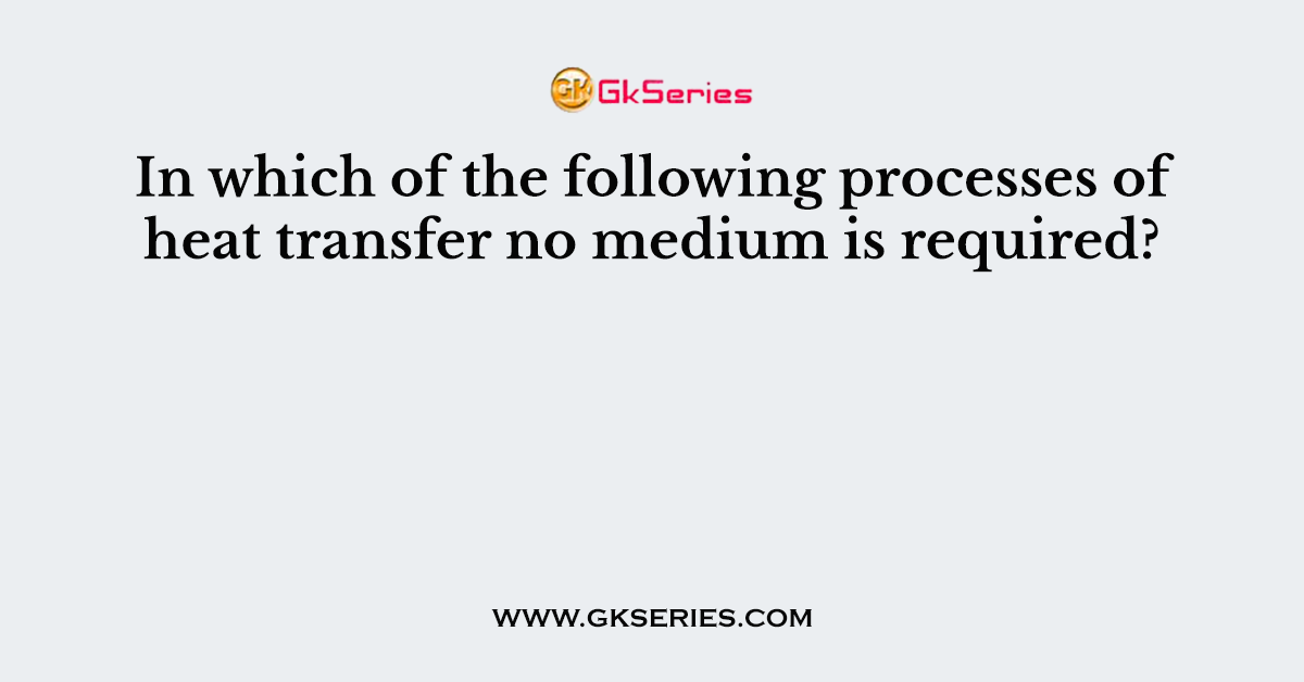 In which of the following processes of heat transfer no medium is required?