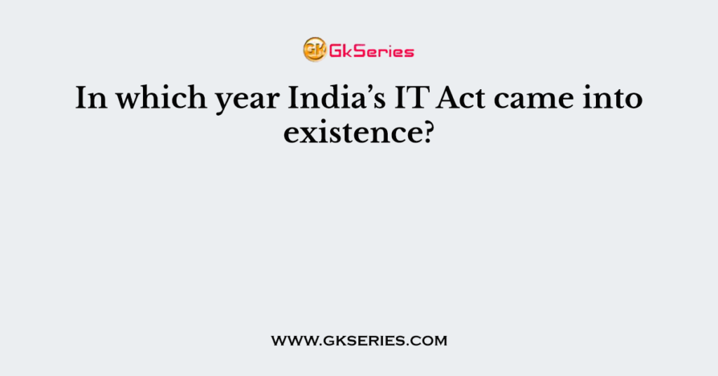 In which year India’s IT Act came into existence?