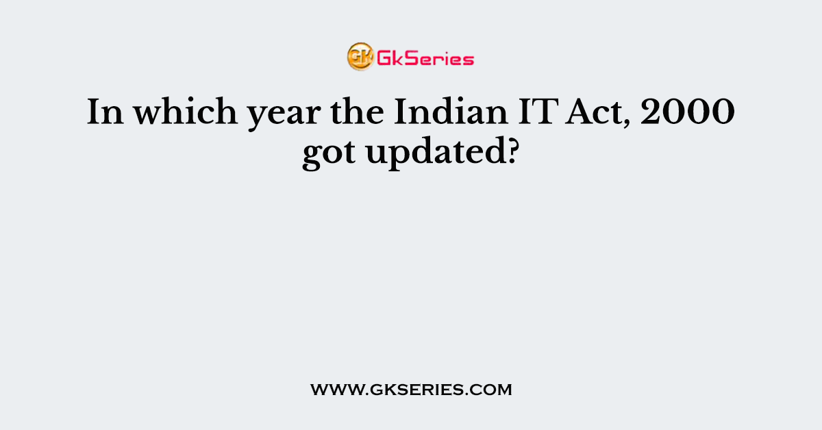 In which year the Indian IT Act, 2000 got updated?