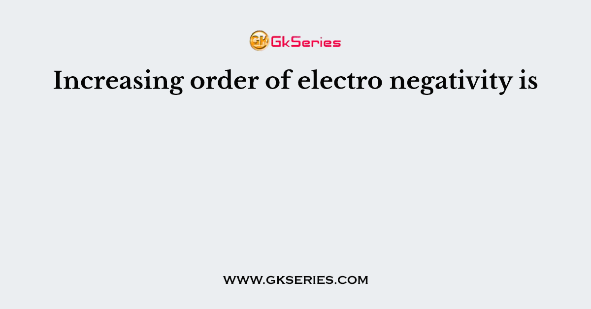 Increasing order of electro negativity is