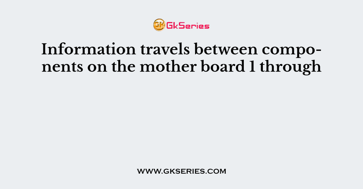 Information travels between components on the mother board 1 through