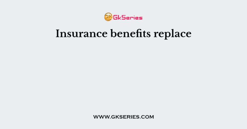 Insurance benefits replace