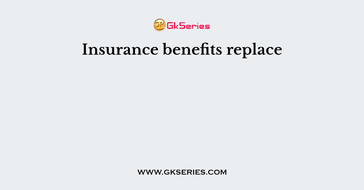 Insurance benefits replace