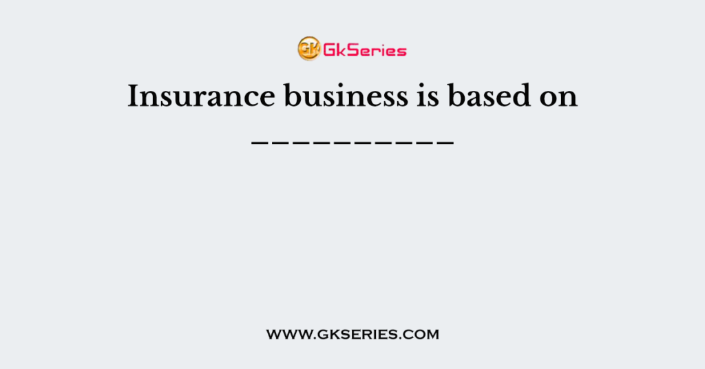 Insurance business is based on __________