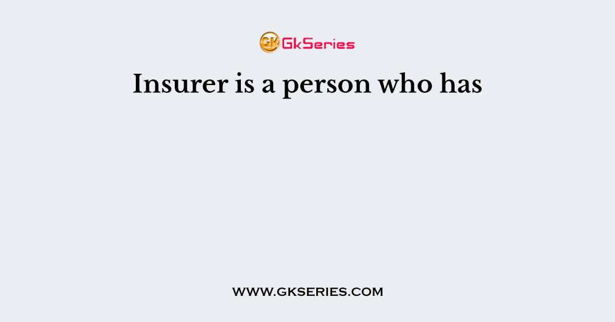 Insurer is a person who has