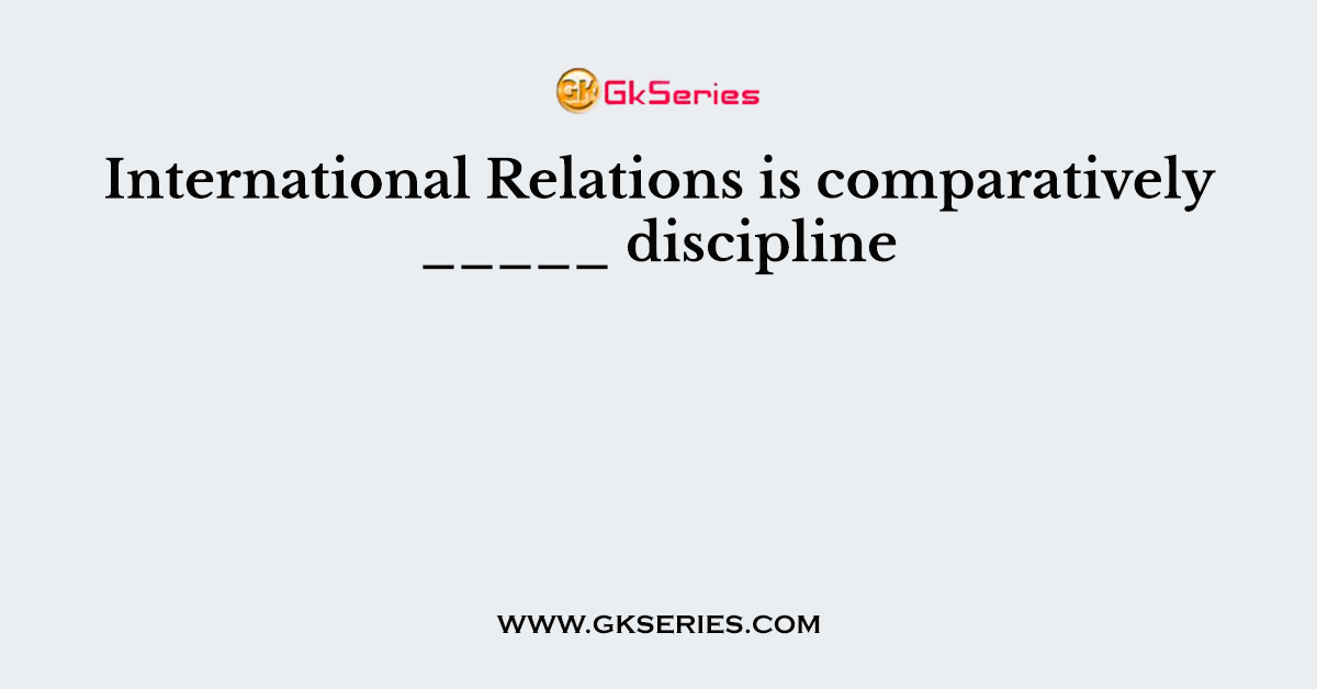 International Relations is comparatively _____ discipline