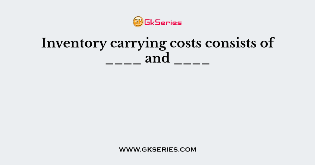 Inventory carrying costs consists of ____ and ____