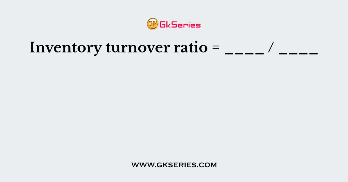 Inventory turnover ratio = ____ / ____