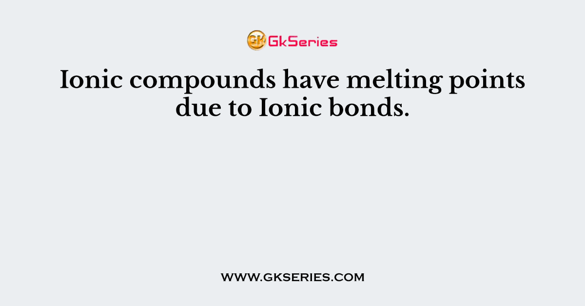 Ionic compounds have melting points due to Ionic bonds.