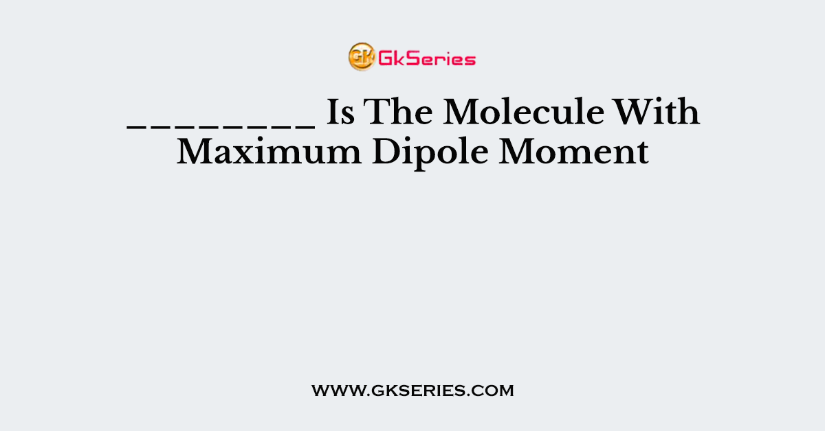 ________ Is The Molecule With Maximum Dipole Moment