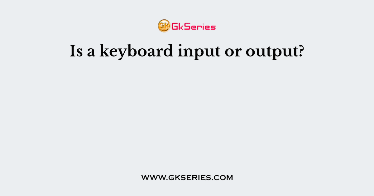 Is a keyboard input or output?