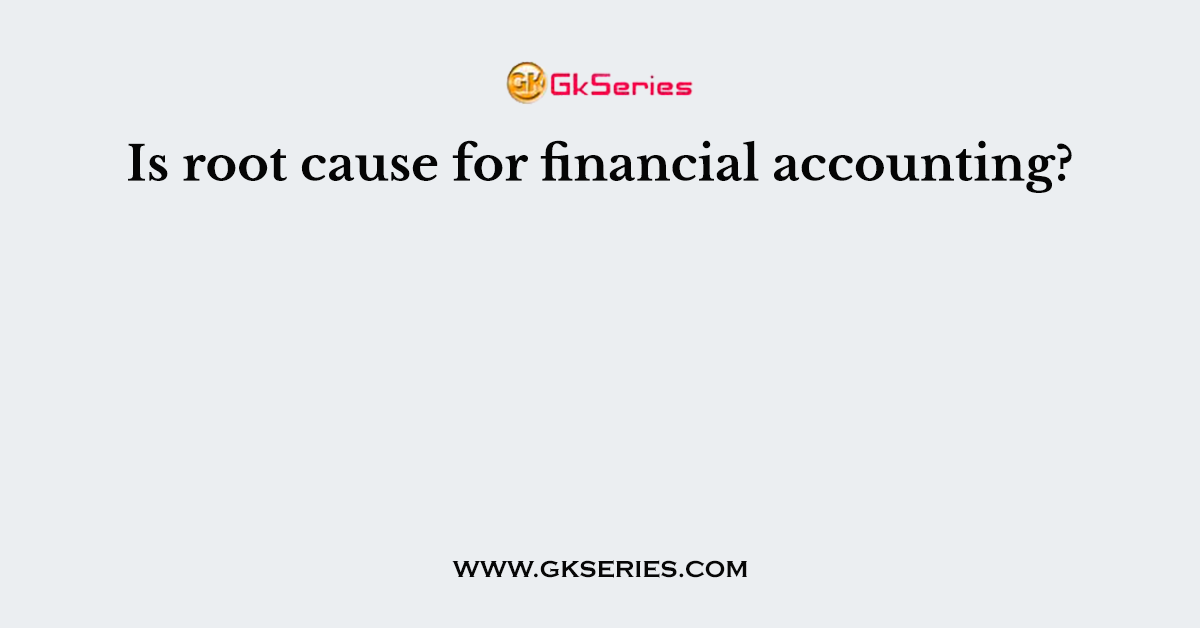 Is root cause for financial accounting?