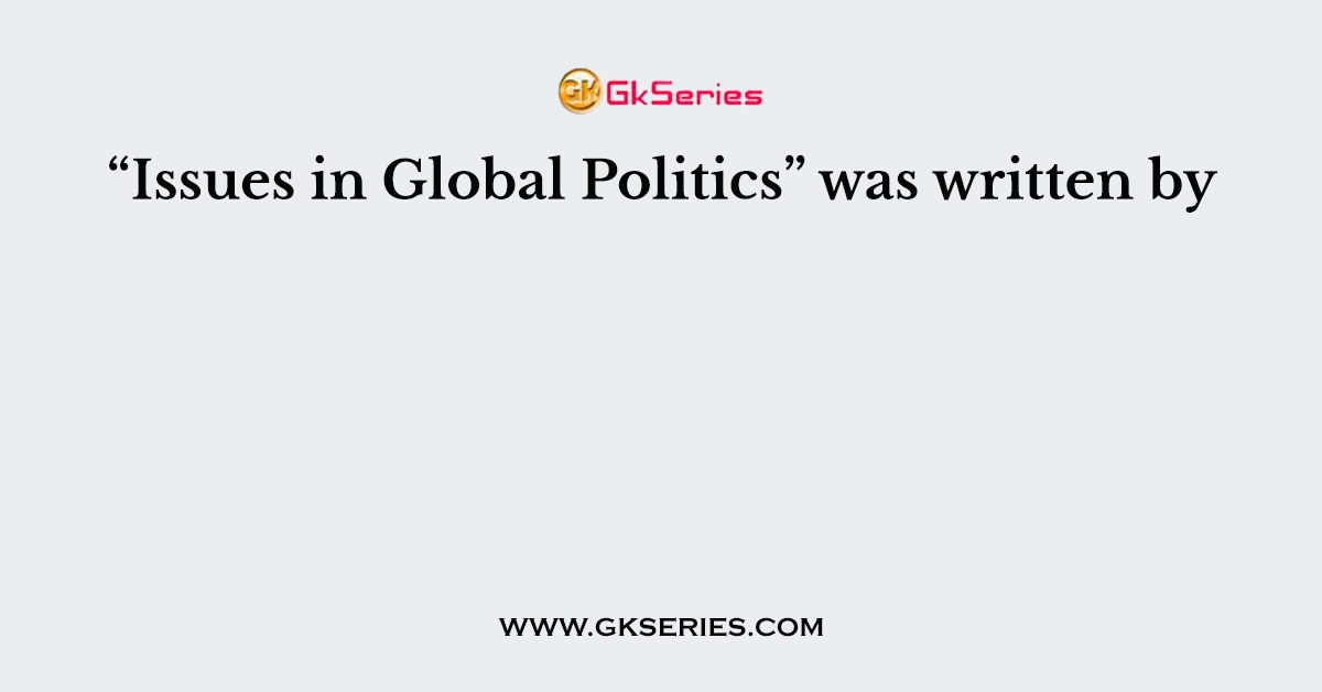 “Issues in Global Politics” was written by