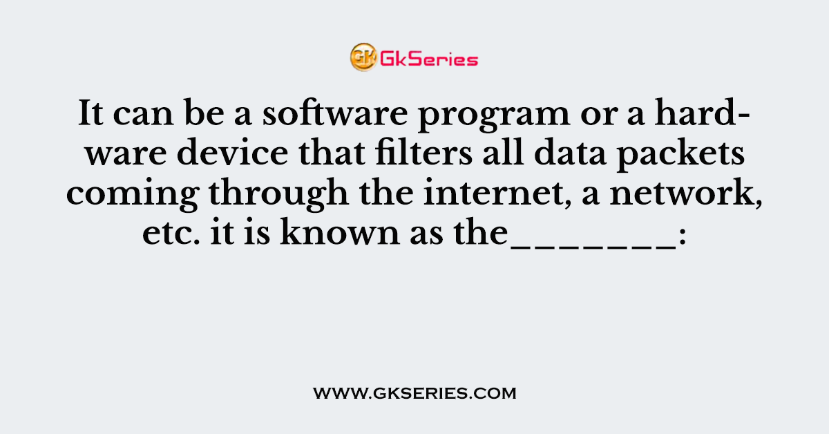It can be a software program or a hardware device that filters all data packets coming through the internet, a network, etc. it is known as the_______:
