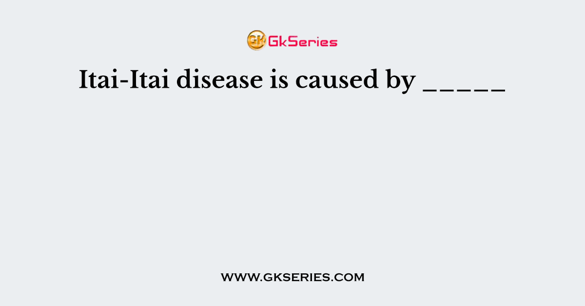 Itai-Itai disease is caused by _____