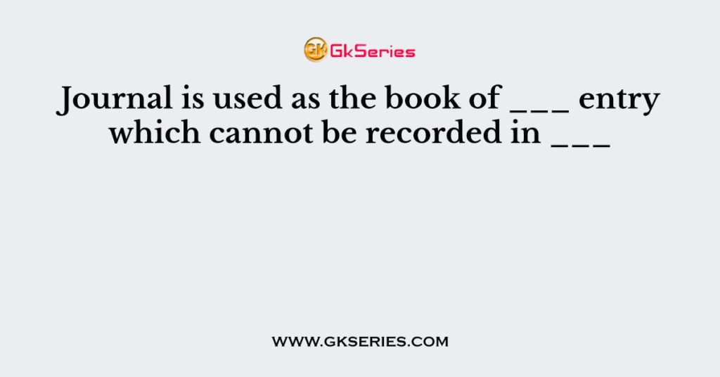 Journal is used as the book of ___ entry which cannot be recorded in ___