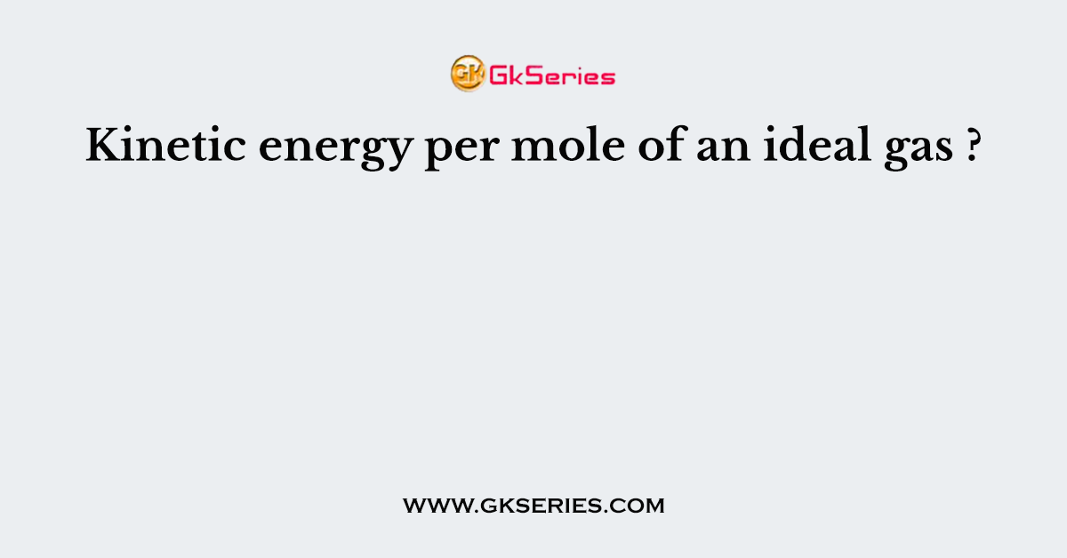Kinetic energy per mole of an ideal gas ?