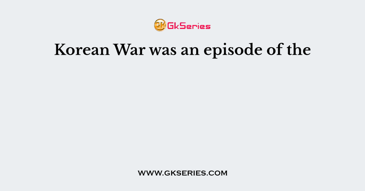 Korean War was an episode of the