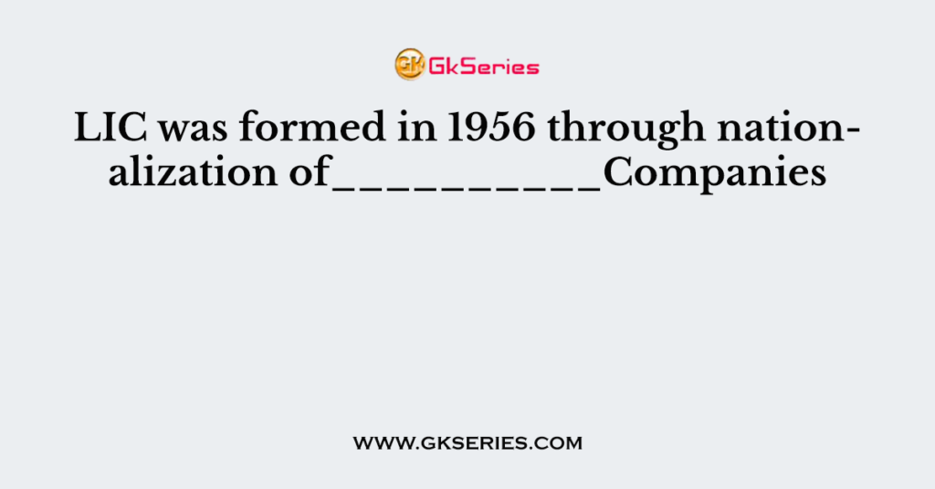 LIC Was Formed In 1956 Through Nationalization Of__________Companies