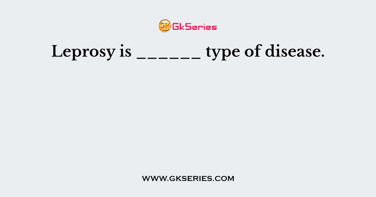 Leprosy is ______ type of disease.