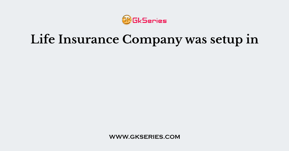Life Insurance Company was setup in