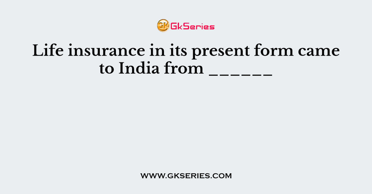 Life insurance in its present form came to India from ______