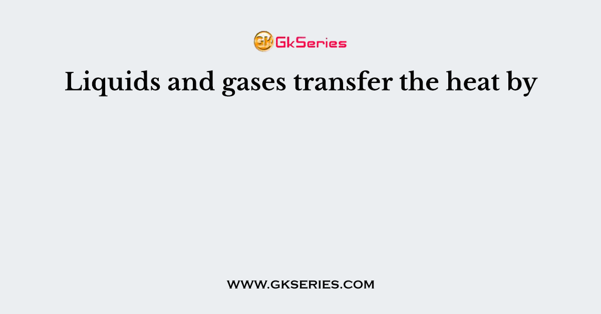 Liquids and gases transfer the heat by