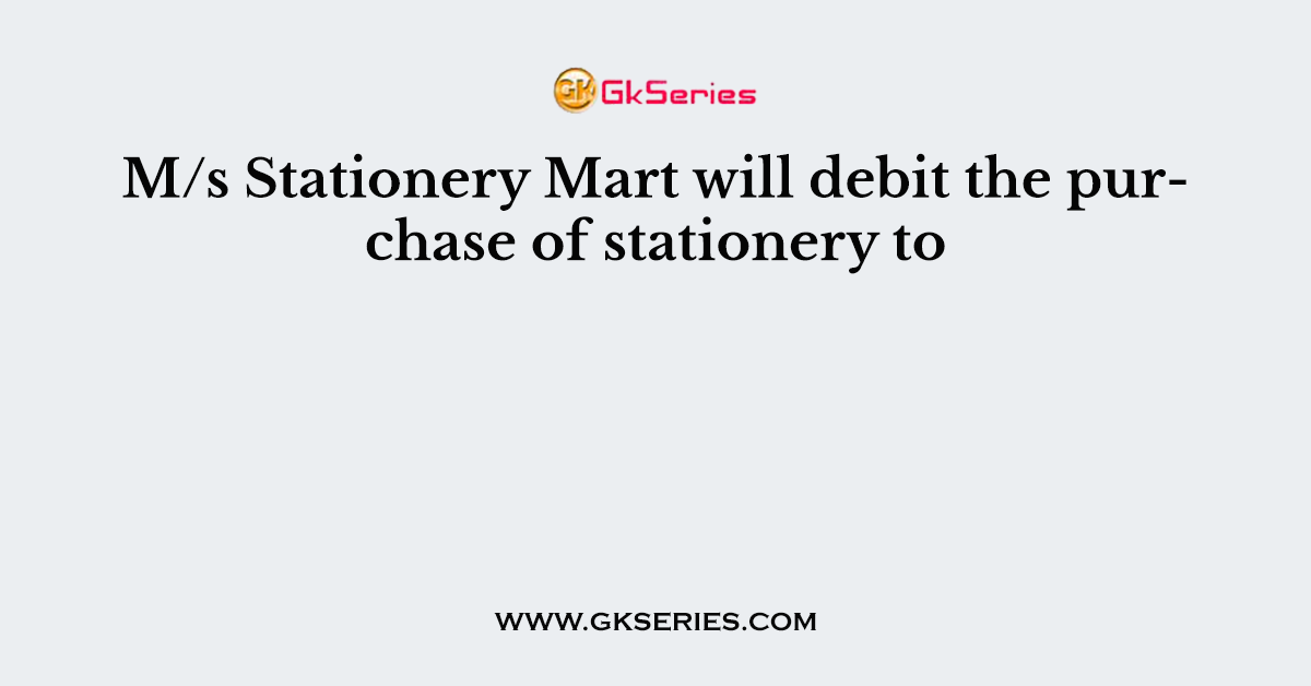 M/s Stationery Mart will debit the purchM/s Stationery Mart will debit the purchase of stationery toase of stationery to