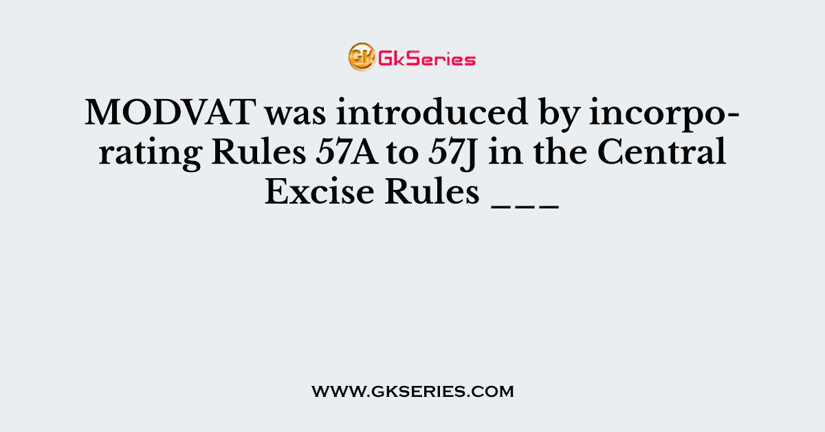 MODVAT was introduced by incorporating Rules 57A to 57J in the Central Excise Rules ___