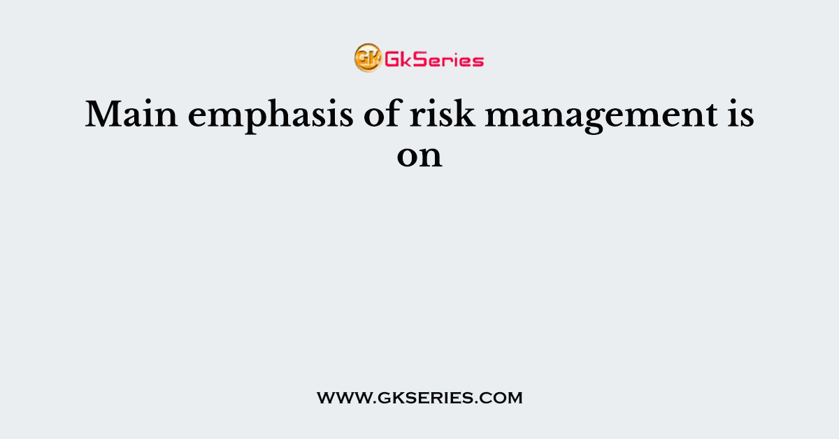 Main emphasis of risk management is on