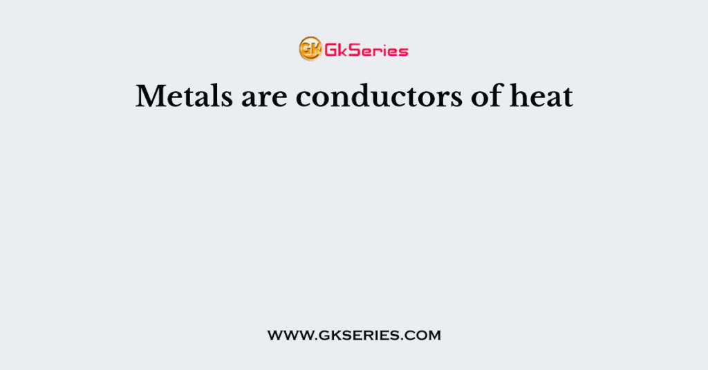 Metals are conductors of heat