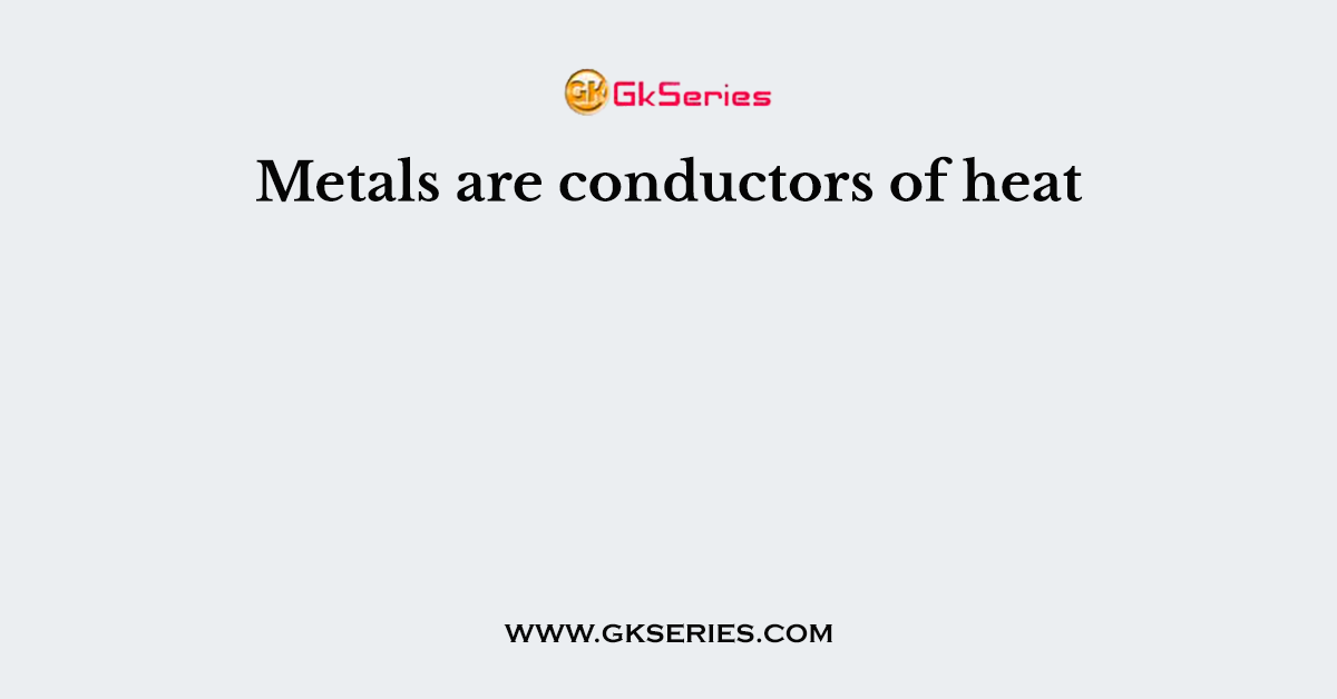 Metals are conductors of heat